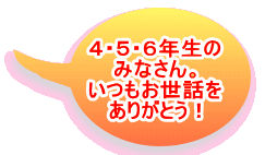 ４・５・６年生の みなさん。 いつもお世話を ありがとう！ 