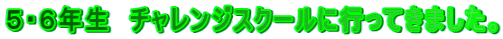 ５・６年生　チャレンジスクールに行ってきました。 